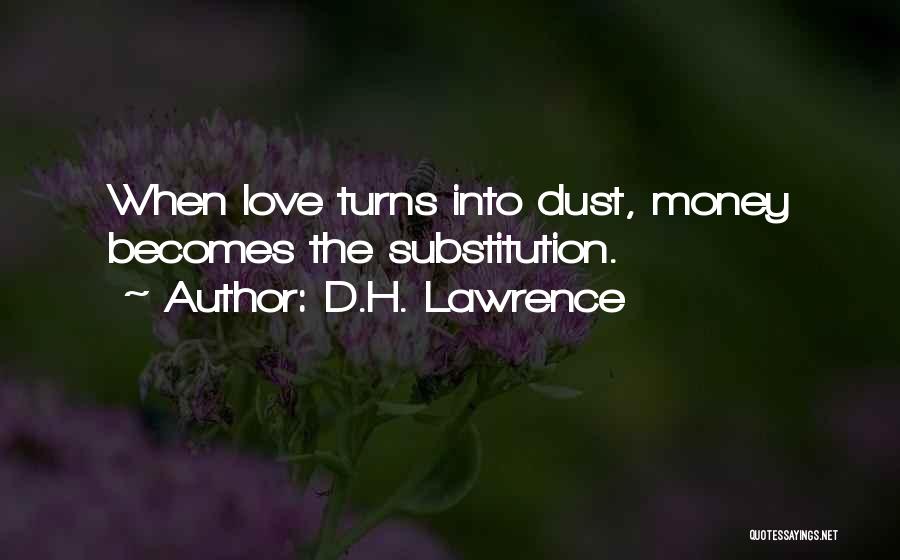 D.H. Lawrence Quotes: When Love Turns Into Dust, Money Becomes The Substitution.