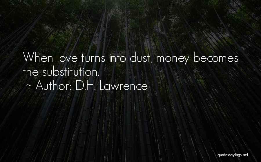 D.H. Lawrence Quotes: When Love Turns Into Dust, Money Becomes The Substitution.