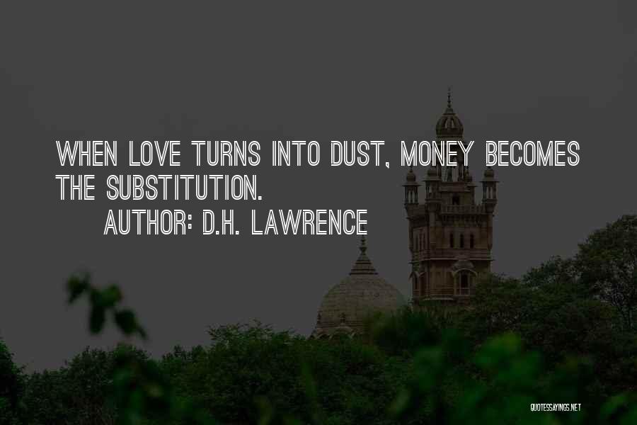D.H. Lawrence Quotes: When Love Turns Into Dust, Money Becomes The Substitution.