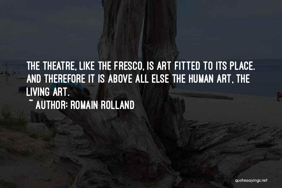 Romain Rolland Quotes: The Theatre, Like The Fresco, Is Art Fitted To Its Place. And Therefore It Is Above All Else The Human