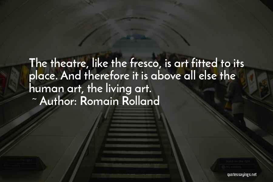 Romain Rolland Quotes: The Theatre, Like The Fresco, Is Art Fitted To Its Place. And Therefore It Is Above All Else The Human