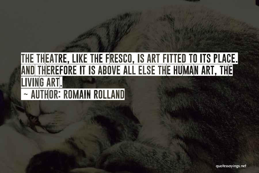 Romain Rolland Quotes: The Theatre, Like The Fresco, Is Art Fitted To Its Place. And Therefore It Is Above All Else The Human