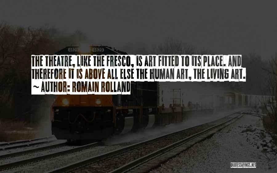 Romain Rolland Quotes: The Theatre, Like The Fresco, Is Art Fitted To Its Place. And Therefore It Is Above All Else The Human