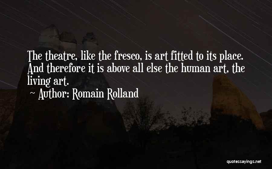 Romain Rolland Quotes: The Theatre, Like The Fresco, Is Art Fitted To Its Place. And Therefore It Is Above All Else The Human