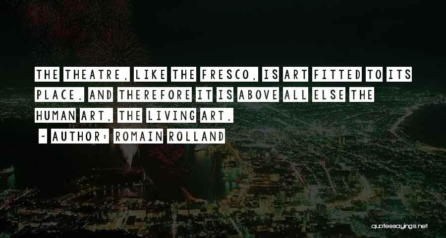 Romain Rolland Quotes: The Theatre, Like The Fresco, Is Art Fitted To Its Place. And Therefore It Is Above All Else The Human