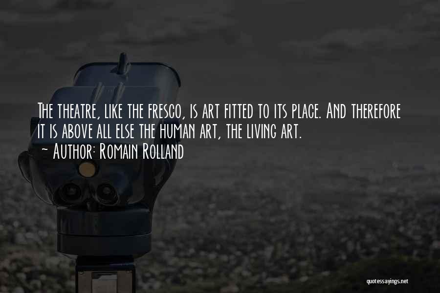Romain Rolland Quotes: The Theatre, Like The Fresco, Is Art Fitted To Its Place. And Therefore It Is Above All Else The Human