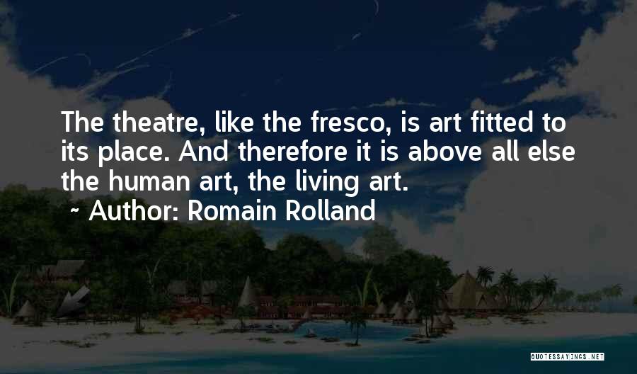 Romain Rolland Quotes: The Theatre, Like The Fresco, Is Art Fitted To Its Place. And Therefore It Is Above All Else The Human