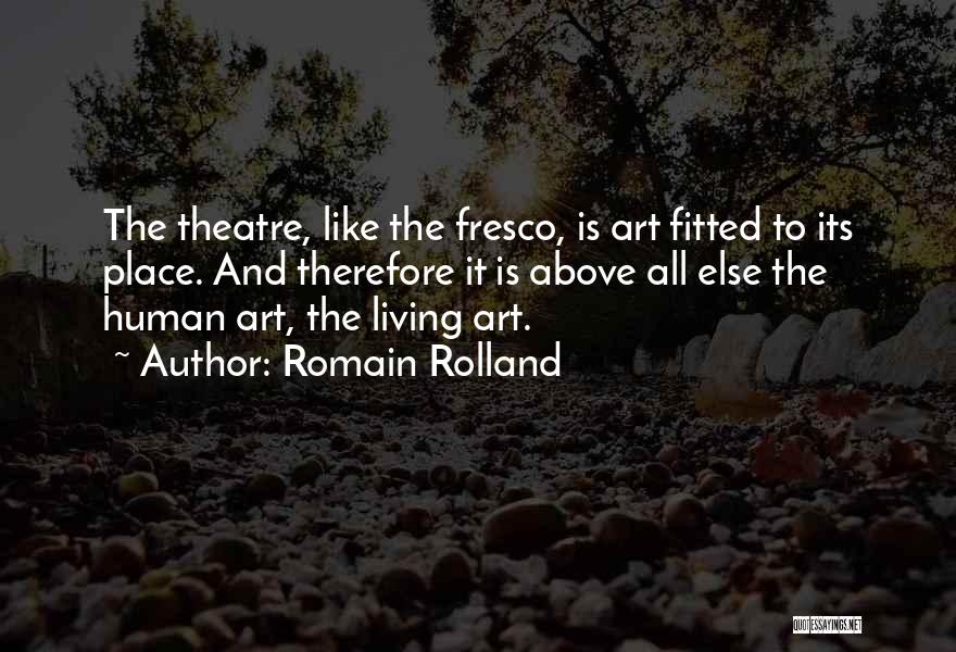 Romain Rolland Quotes: The Theatre, Like The Fresco, Is Art Fitted To Its Place. And Therefore It Is Above All Else The Human