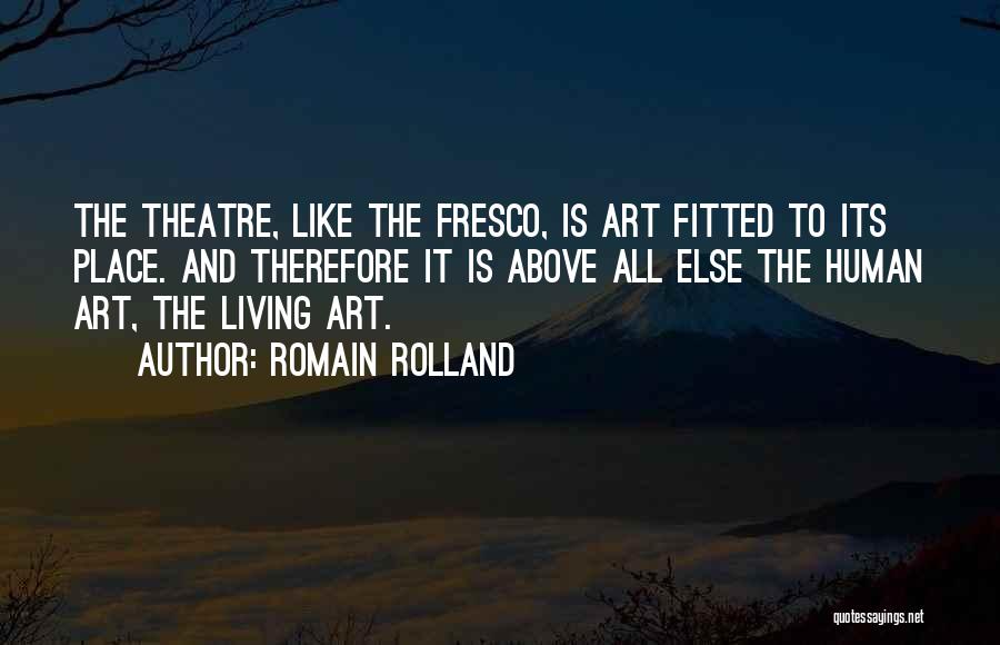 Romain Rolland Quotes: The Theatre, Like The Fresco, Is Art Fitted To Its Place. And Therefore It Is Above All Else The Human