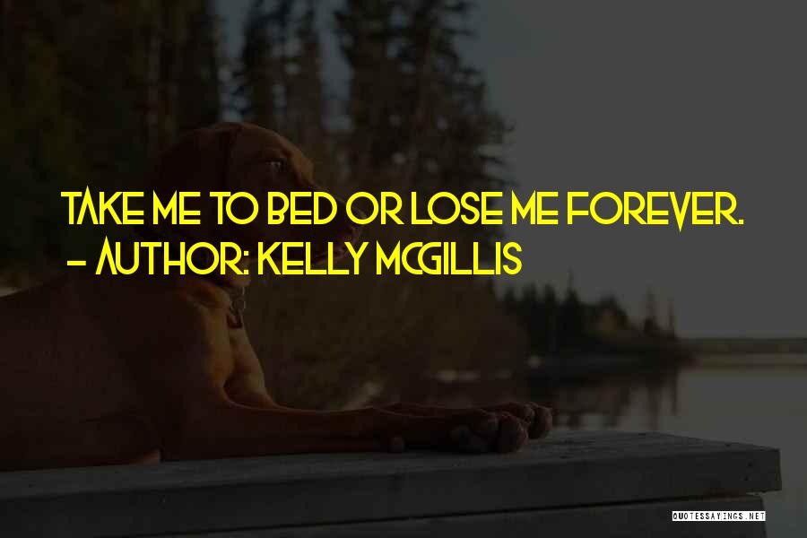 Kelly McGillis Quotes: Take Me To Bed Or Lose Me Forever.