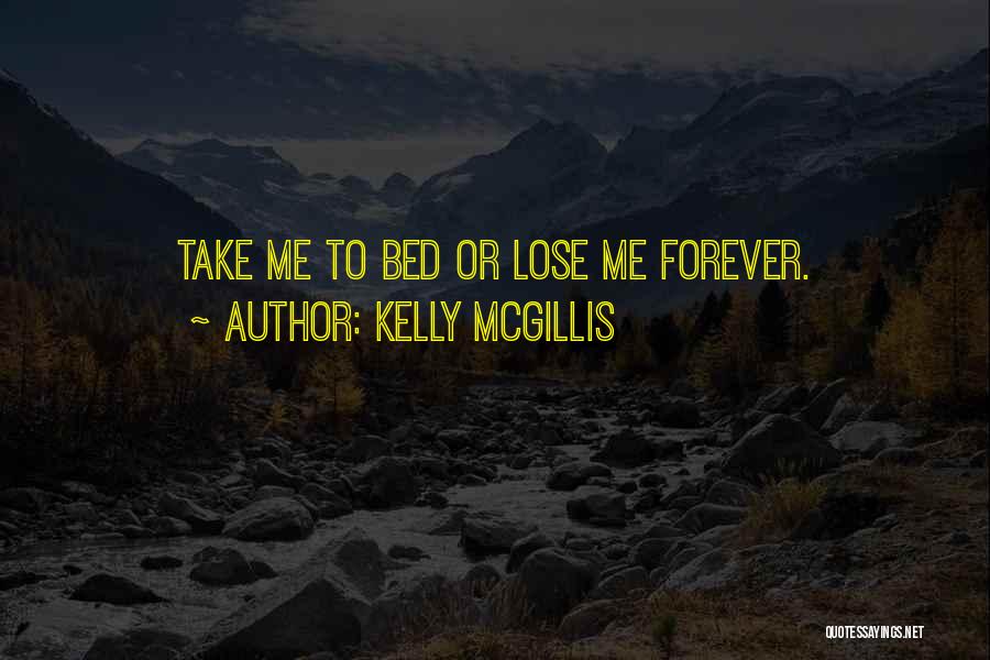 Kelly McGillis Quotes: Take Me To Bed Or Lose Me Forever.