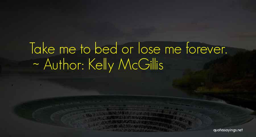 Kelly McGillis Quotes: Take Me To Bed Or Lose Me Forever.