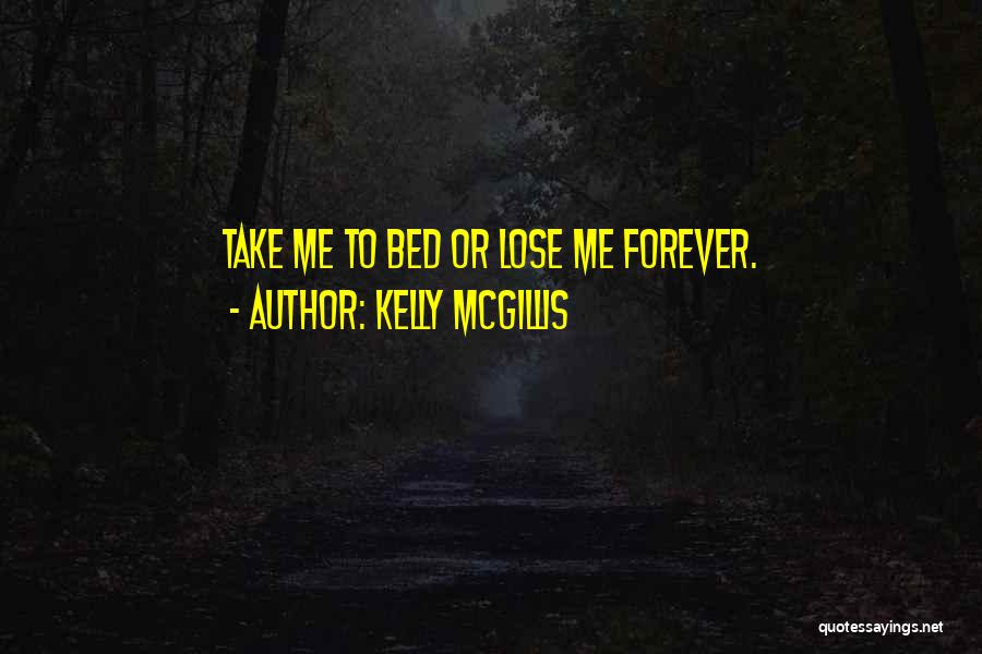 Kelly McGillis Quotes: Take Me To Bed Or Lose Me Forever.