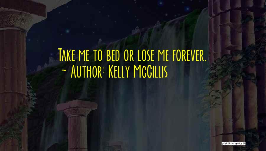 Kelly McGillis Quotes: Take Me To Bed Or Lose Me Forever.