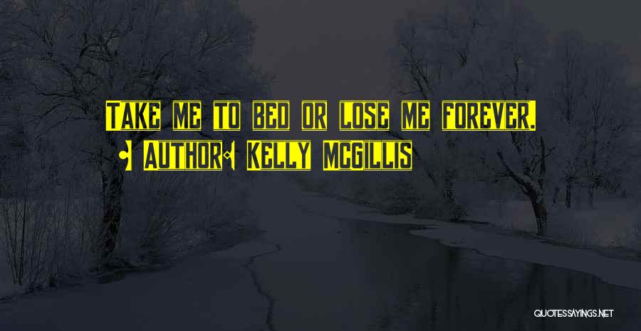 Kelly McGillis Quotes: Take Me To Bed Or Lose Me Forever.