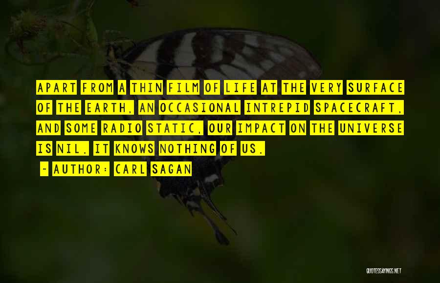 Carl Sagan Quotes: Apart From A Thin Film Of Life At The Very Surface Of The Earth, An Occasional Intrepid Spacecraft, And Some