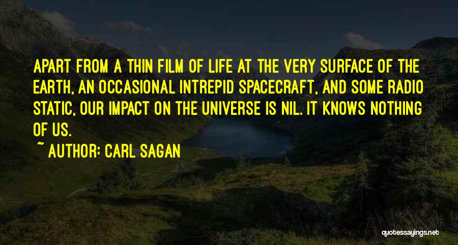 Carl Sagan Quotes: Apart From A Thin Film Of Life At The Very Surface Of The Earth, An Occasional Intrepid Spacecraft, And Some