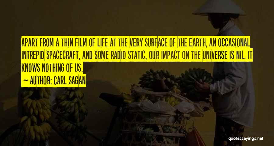 Carl Sagan Quotes: Apart From A Thin Film Of Life At The Very Surface Of The Earth, An Occasional Intrepid Spacecraft, And Some