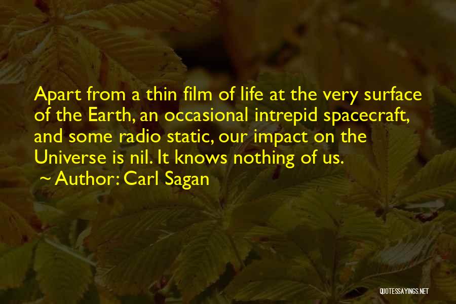 Carl Sagan Quotes: Apart From A Thin Film Of Life At The Very Surface Of The Earth, An Occasional Intrepid Spacecraft, And Some