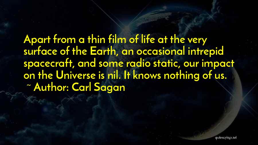 Carl Sagan Quotes: Apart From A Thin Film Of Life At The Very Surface Of The Earth, An Occasional Intrepid Spacecraft, And Some