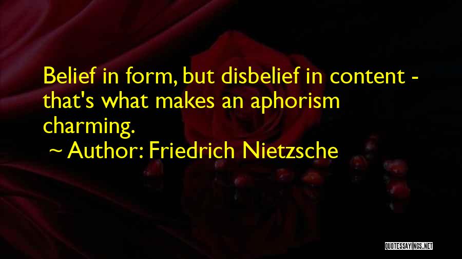 Friedrich Nietzsche Quotes: Belief In Form, But Disbelief In Content - That's What Makes An Aphorism Charming.