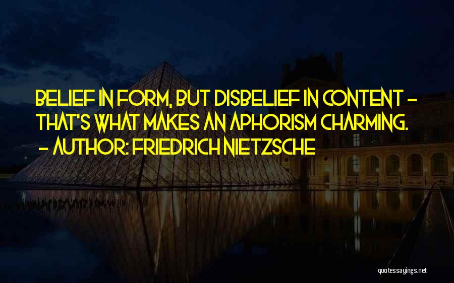 Friedrich Nietzsche Quotes: Belief In Form, But Disbelief In Content - That's What Makes An Aphorism Charming.