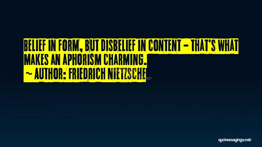 Friedrich Nietzsche Quotes: Belief In Form, But Disbelief In Content - That's What Makes An Aphorism Charming.