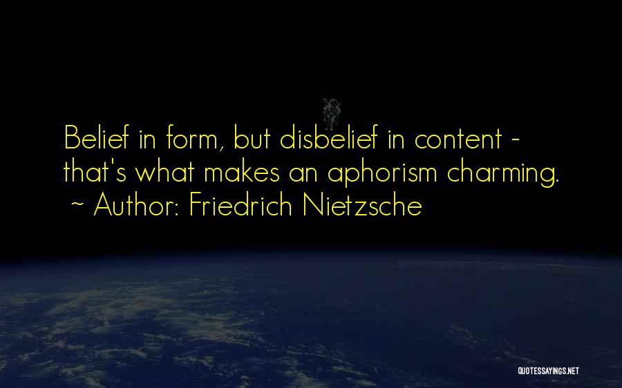 Friedrich Nietzsche Quotes: Belief In Form, But Disbelief In Content - That's What Makes An Aphorism Charming.