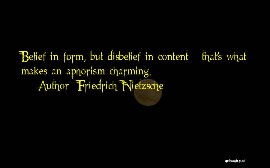 Friedrich Nietzsche Quotes: Belief In Form, But Disbelief In Content - That's What Makes An Aphorism Charming.