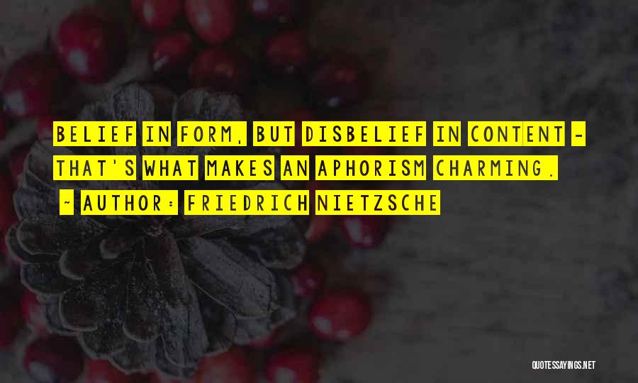 Friedrich Nietzsche Quotes: Belief In Form, But Disbelief In Content - That's What Makes An Aphorism Charming.