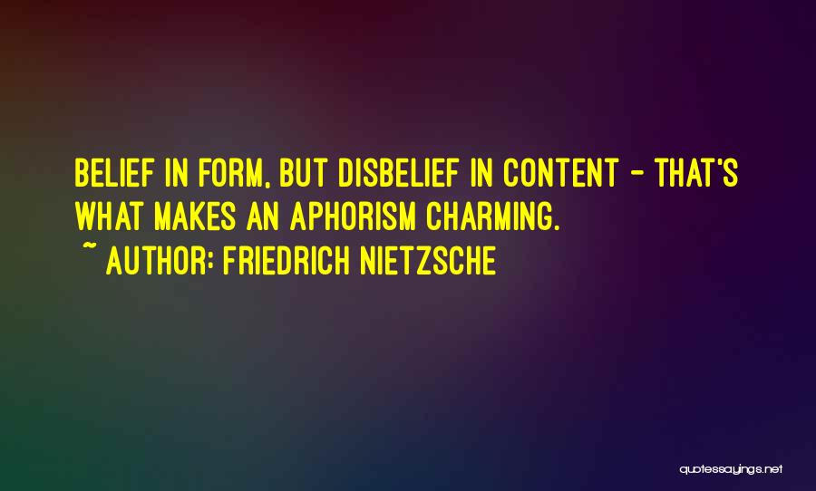 Friedrich Nietzsche Quotes: Belief In Form, But Disbelief In Content - That's What Makes An Aphorism Charming.