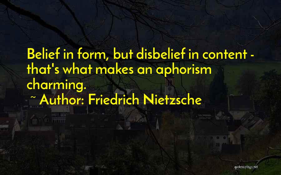 Friedrich Nietzsche Quotes: Belief In Form, But Disbelief In Content - That's What Makes An Aphorism Charming.