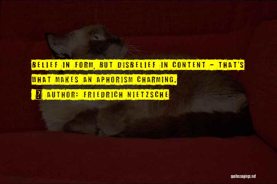 Friedrich Nietzsche Quotes: Belief In Form, But Disbelief In Content - That's What Makes An Aphorism Charming.