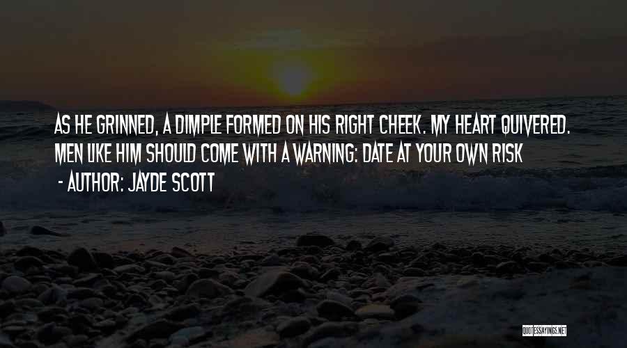 Jayde Scott Quotes: As He Grinned, A Dimple Formed On His Right Cheek. My Heart Quivered. Men Like Him Should Come With A