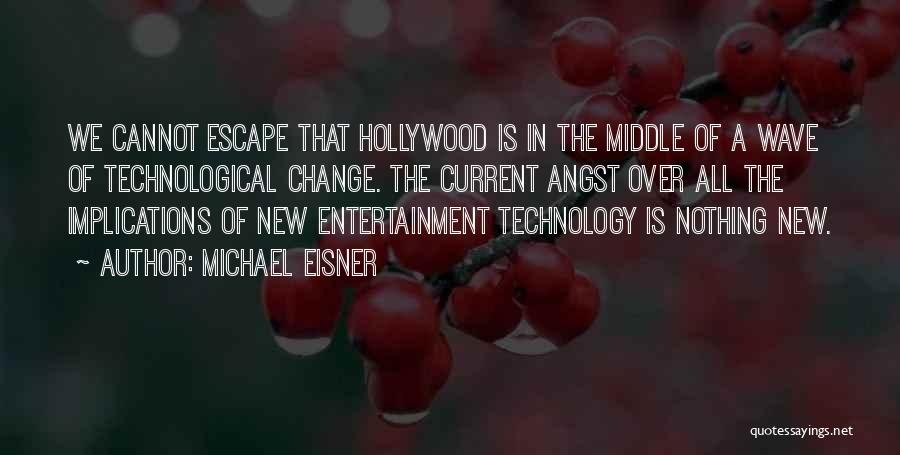 Michael Eisner Quotes: We Cannot Escape That Hollywood Is In The Middle Of A Wave Of Technological Change. The Current Angst Over All