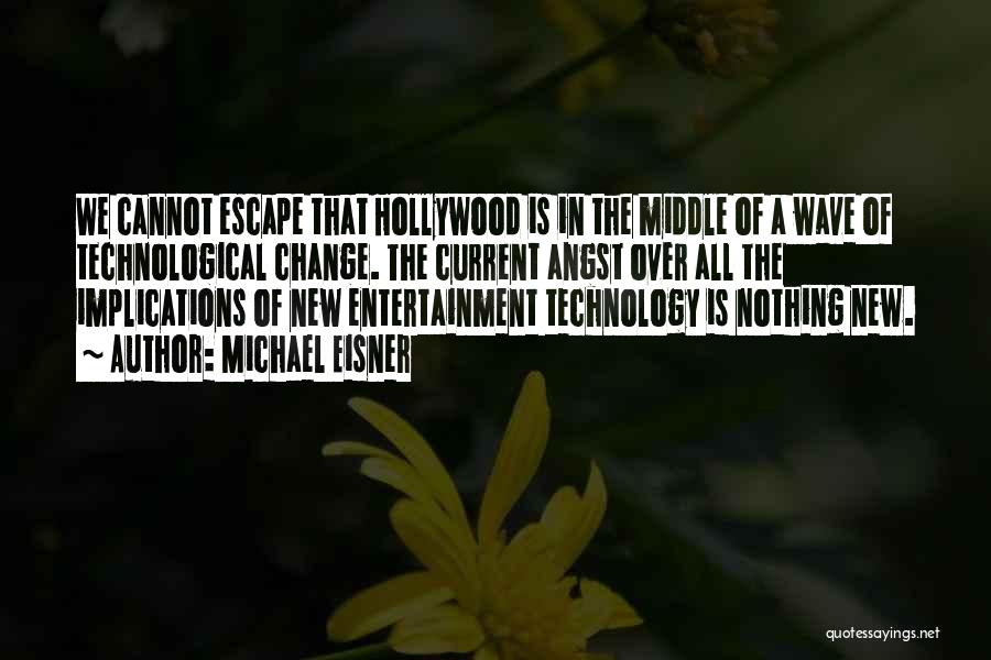 Michael Eisner Quotes: We Cannot Escape That Hollywood Is In The Middle Of A Wave Of Technological Change. The Current Angst Over All