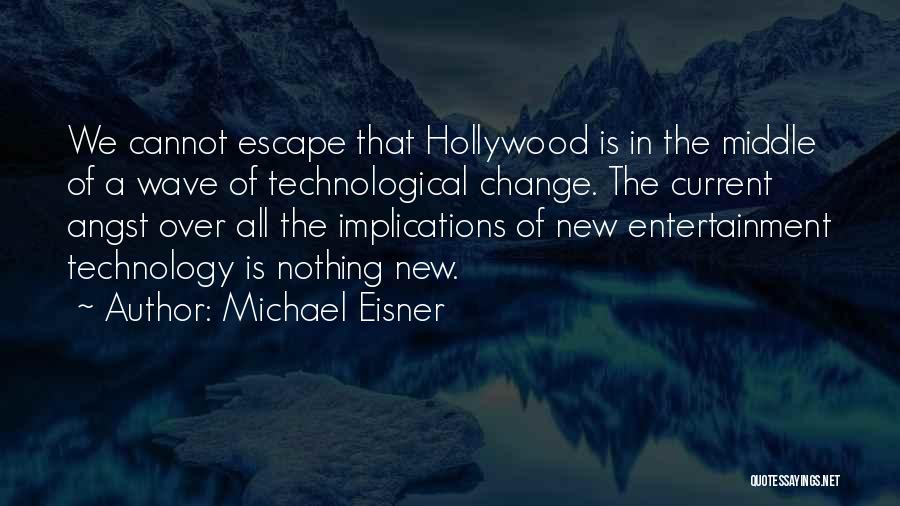 Michael Eisner Quotes: We Cannot Escape That Hollywood Is In The Middle Of A Wave Of Technological Change. The Current Angst Over All