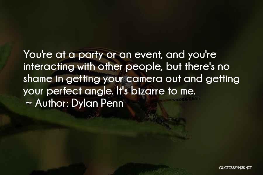 Dylan Penn Quotes: You're At A Party Or An Event, And You're Interacting With Other People, But There's No Shame In Getting Your