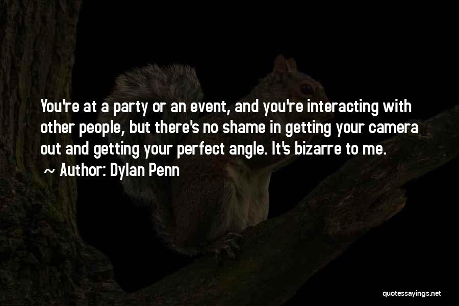 Dylan Penn Quotes: You're At A Party Or An Event, And You're Interacting With Other People, But There's No Shame In Getting Your