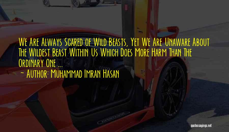 Muhammad Imran Hasan Quotes: We Are Always Scared Of Wild Beasts, Yet We Are Unaware About The Wildest Beast Within Us Which Does More