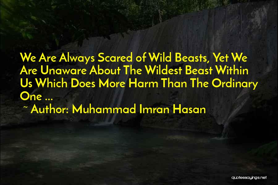 Muhammad Imran Hasan Quotes: We Are Always Scared Of Wild Beasts, Yet We Are Unaware About The Wildest Beast Within Us Which Does More