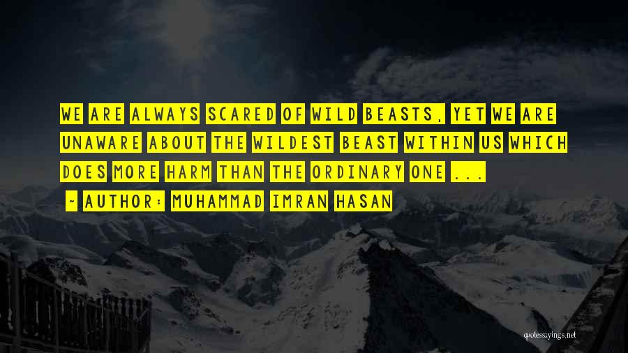 Muhammad Imran Hasan Quotes: We Are Always Scared Of Wild Beasts, Yet We Are Unaware About The Wildest Beast Within Us Which Does More