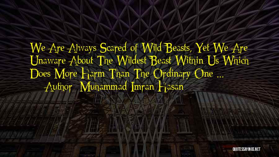 Muhammad Imran Hasan Quotes: We Are Always Scared Of Wild Beasts, Yet We Are Unaware About The Wildest Beast Within Us Which Does More