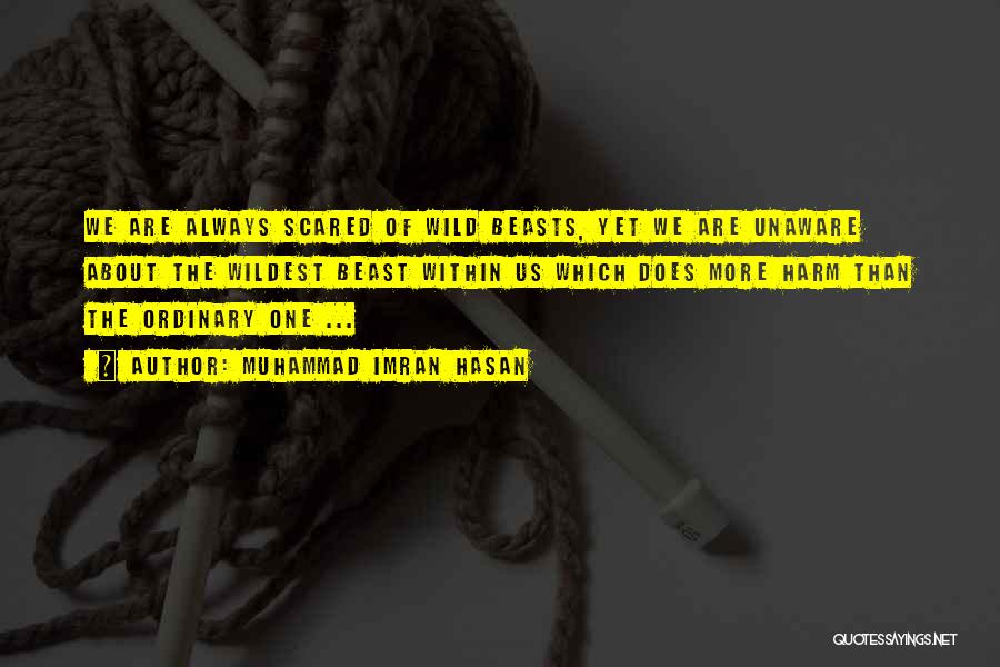 Muhammad Imran Hasan Quotes: We Are Always Scared Of Wild Beasts, Yet We Are Unaware About The Wildest Beast Within Us Which Does More