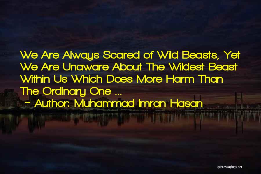 Muhammad Imran Hasan Quotes: We Are Always Scared Of Wild Beasts, Yet We Are Unaware About The Wildest Beast Within Us Which Does More