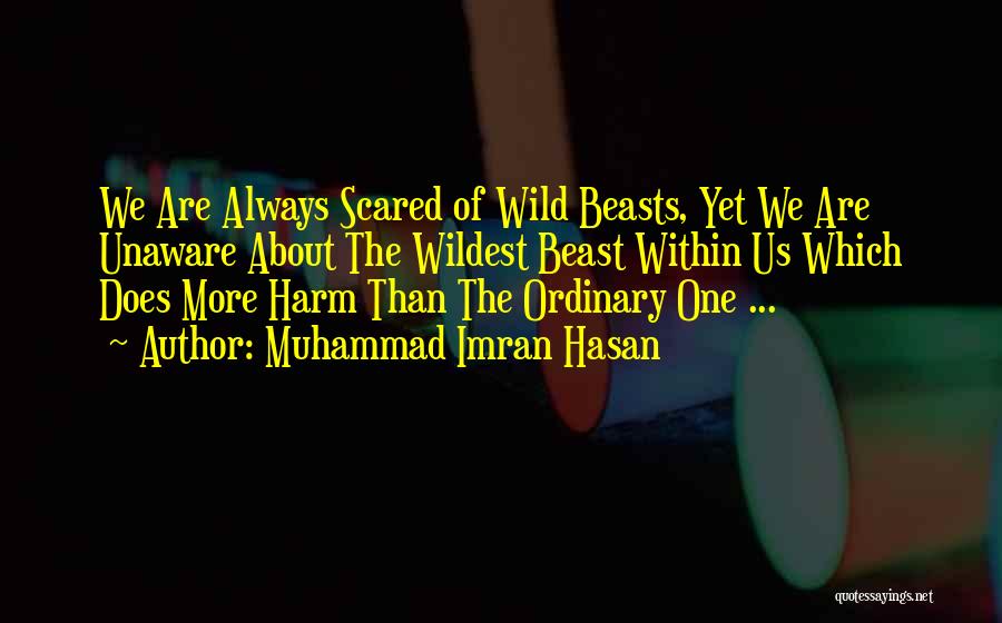 Muhammad Imran Hasan Quotes: We Are Always Scared Of Wild Beasts, Yet We Are Unaware About The Wildest Beast Within Us Which Does More