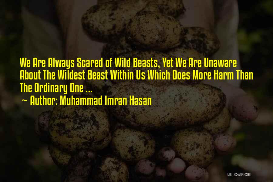 Muhammad Imran Hasan Quotes: We Are Always Scared Of Wild Beasts, Yet We Are Unaware About The Wildest Beast Within Us Which Does More
