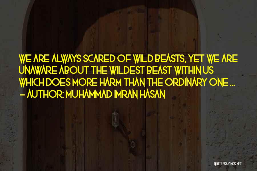 Muhammad Imran Hasan Quotes: We Are Always Scared Of Wild Beasts, Yet We Are Unaware About The Wildest Beast Within Us Which Does More
