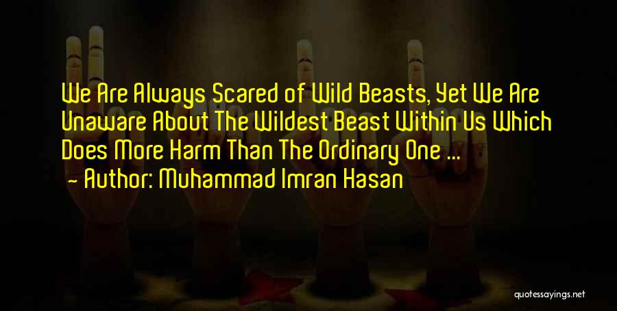 Muhammad Imran Hasan Quotes: We Are Always Scared Of Wild Beasts, Yet We Are Unaware About The Wildest Beast Within Us Which Does More
