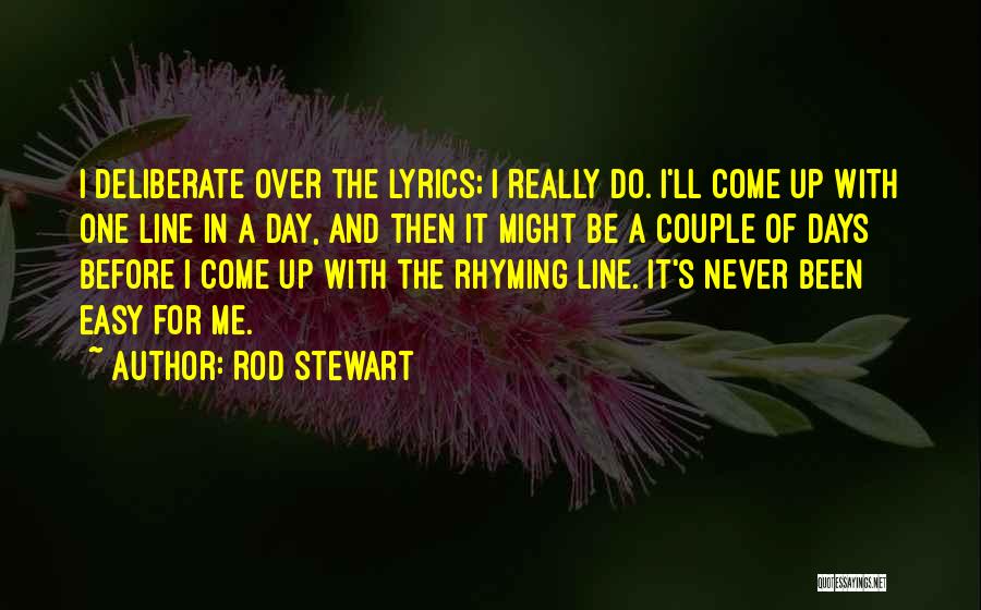 Rod Stewart Quotes: I Deliberate Over The Lyrics; I Really Do. I'll Come Up With One Line In A Day, And Then It